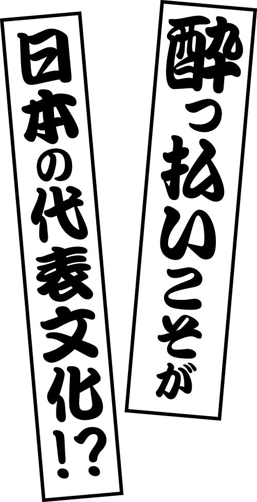 酔っ払いこそが日本の代表文化！？